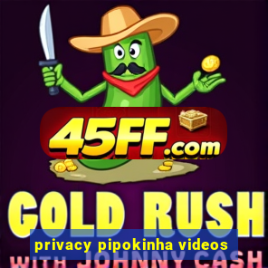 privacy pipokinha videos